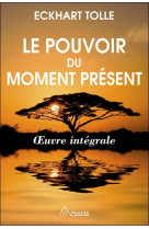 Le pouvoir du moment present  -  oeuvre integrale  -  guide d'eveil spirituel