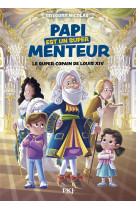 Papi est un super menteur - tome 1 le super copain de louis xiv