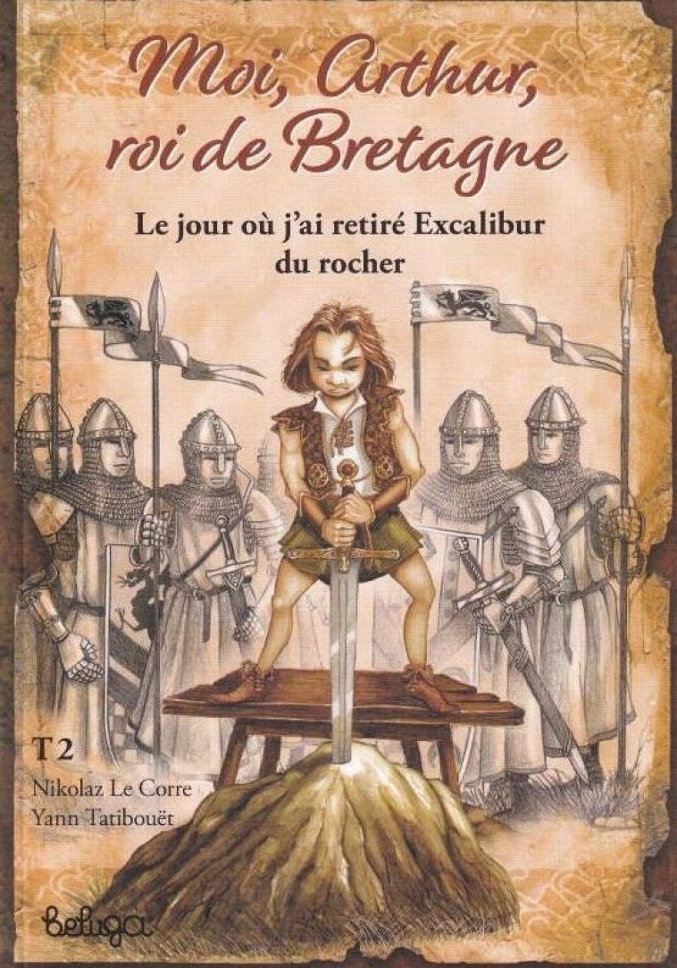 T 2 - MOI ARTHUR ROI DE BRETAGNE : LE JOUR OU J-AI RETIRE EXCALIBUR DU ROCHER - TATIBOUET/LE CORRE - BELUGA