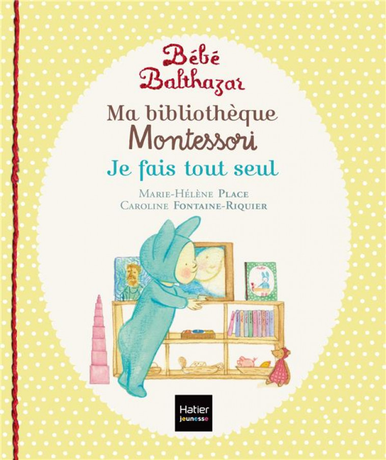 BEBE BALTHAZAR - MA BIBLIOTHEQUE MONTESSORI - JE FAIS TOUT SEUL 0/3 ANS - PLACE - HATIER SCOLAIRE