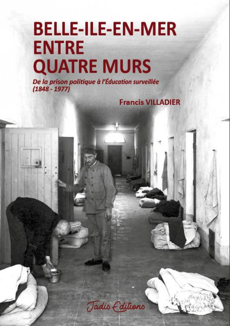 BELLE-ILE-EN-MER ENTRE QUATRE MURS - DE LA PRISON POLITIQUE A L-EDUCATION SURVEILLEE (1848-1977) - VILLADIER FRANCIS - JADIS EDITIONS