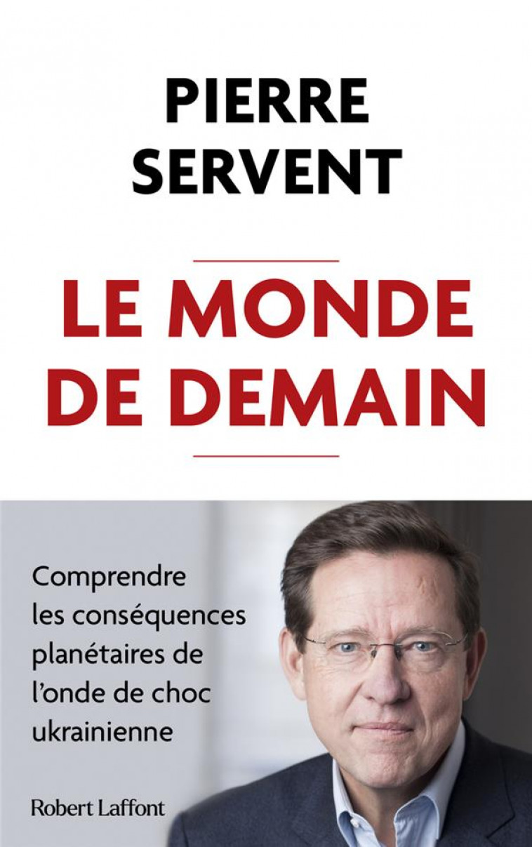 LE MONDE DE DEMAIN : COMPRENDRE LES CONSEQUENCES PLANETAIRES DE L'ONDE DE CHOC UKRAINIENNE - SERVENT, PIERRE - ROBERT LAFFONT