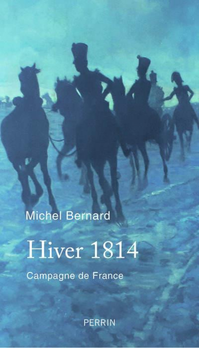 HIVER 1814 - CAMPAGNE DE FRANCE - BERNARD MICHEL - PERRIN