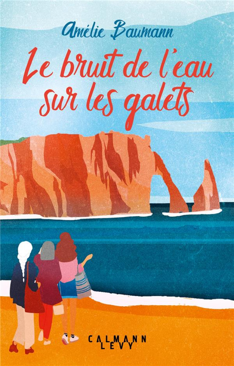 LE BRUIT DE L-EAU SUR LES GALETS - BAUMANN AMELIE - CALMANN-LEVY