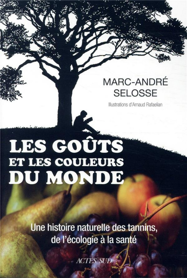 LES GOUTS ET LES COULEURS DU MONDE - UNE HISTOIRE NATURELLE DES TANNINS, DE L-ECOLOGIE A LA SANTE - SELOSSE/RAFAELIAN - ACTES SUD