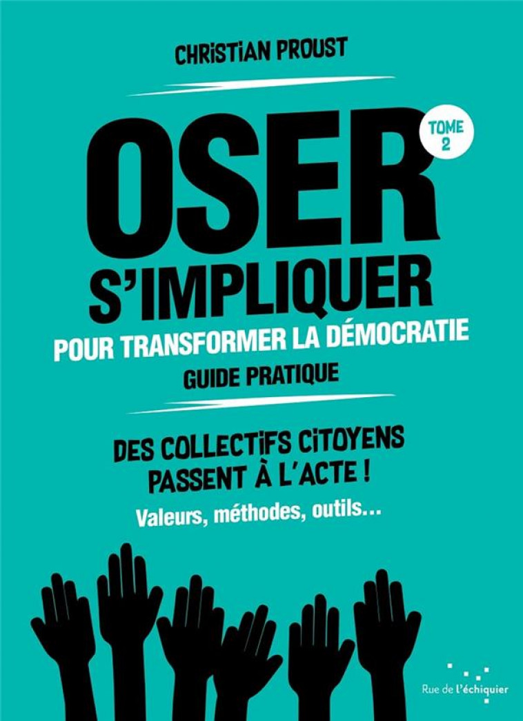 OSER S'IMPLIQUER POUR TRANSFORMER LA DEMOCRATIE (GUIDE PRATIQUE) : DES COLLECTIFS CITOYENS PASSENT A L'ACTE ! - PROUST, CHRISTIAN - RUE ECHIQUIER