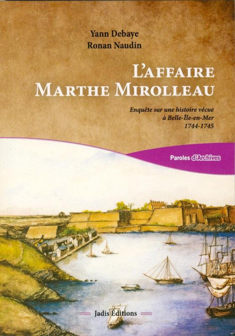 L-AFFAIRE MARTHE MIROLLEAU - ENQUETE SUR UNE HISTOIRE VECUE A BELLE-ILE -EN-MER 1744-1745 - DEBAYE/NAUDIN - JADIS EDITIONS