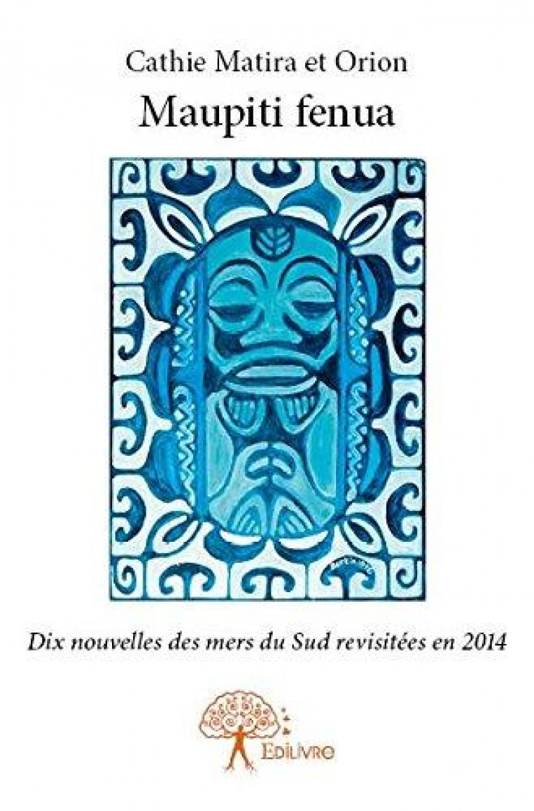 MAUPITI FENUA - DIX NOUVELLES DES MERS DU SUD REVISITEES EN 2014 - CATHIE MATIRA ET ORI - EDILIVRE-APARIS