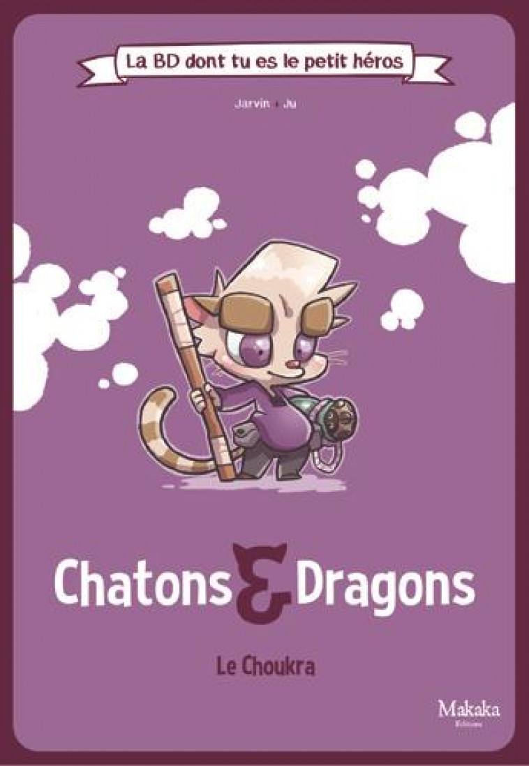 LA BD DONT TU ES LE PETIT HEROS - T01 - CHATONS ET DRAGONS LE CHOUKRA - JARVIN/JU - MAKAKA