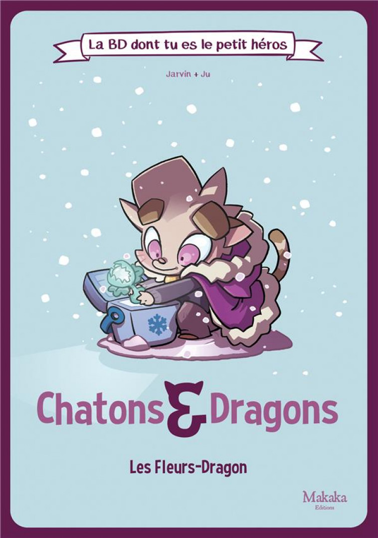 LA BD DONT TU ES LE PETIT HEROS - T02 - CHATONS ET DRAGONS LES FLEURS-DRAGON - JU/JARVIN - MAKAKA